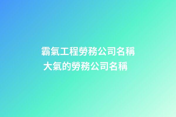 霸氣工程勞務公司名稱 大氣的勞務公司名稱